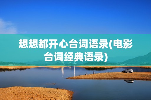 想想都开心台词语录(电影台词经典语录)