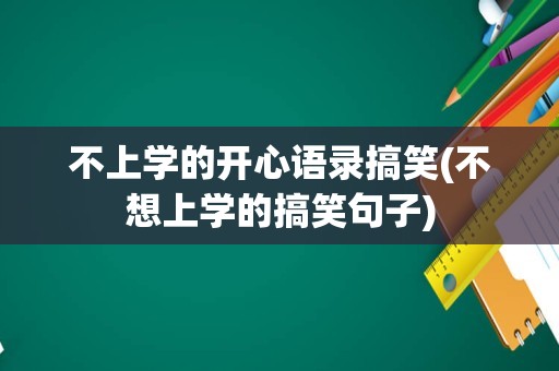 不上学的开心语录搞笑(不想上学的搞笑句子)