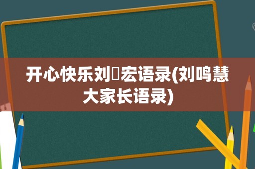 开心快乐刘畊宏语录(刘鸣慧大家长语录)