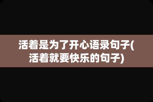 活着是为了开心语录句子(活着就要快乐的句子)