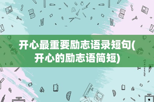 开心最重要励志语录短句(开心的励志语简短)