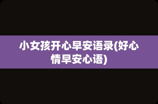 小女孩开心早安语录(好心情早安心语)