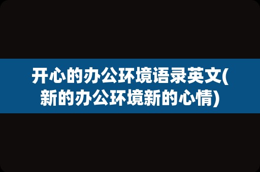 开心的办公环境语录英文(新的办公环境新的心情)