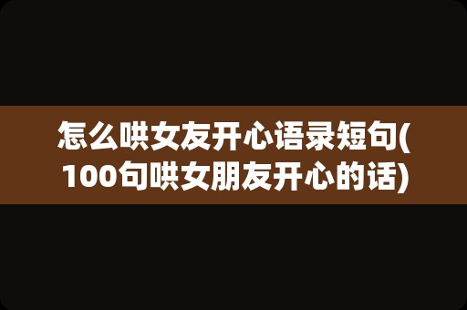 怎么哄女友开心语录短句(100句哄女朋友开心的话)
