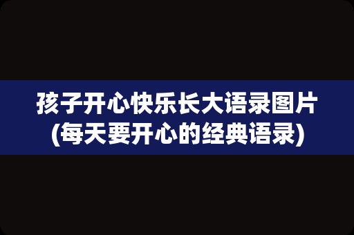 孩子开心快乐长大语录图片(每天要开心的经典语录)