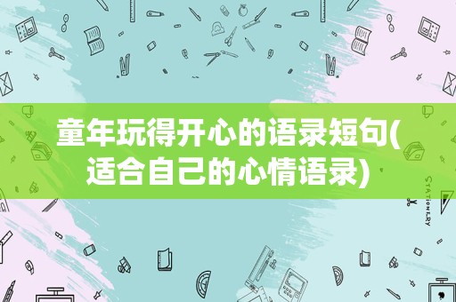童年玩得开心的语录短句(适合自己的心情语录)