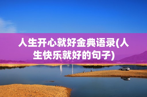人生开心就好金典语录(人生快乐就好的句子)