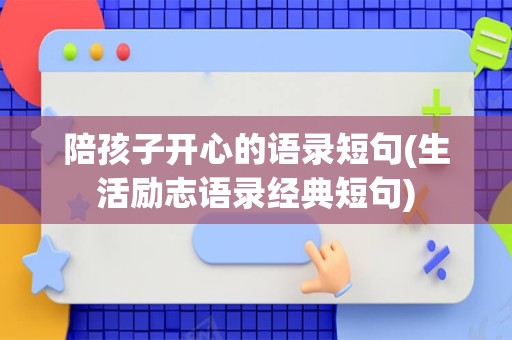 陪孩子开心的语录短句(生活励志语录经典短句)