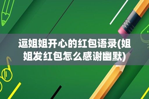 逗姐姐开心的红包语录(姐姐发红包怎么感谢幽默)