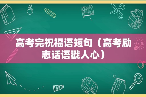 高考完祝福语短句（高考励志话语戳人心）