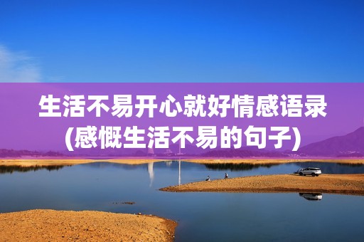 生活不易开心就好情感语录(感慨生活不易的句子)