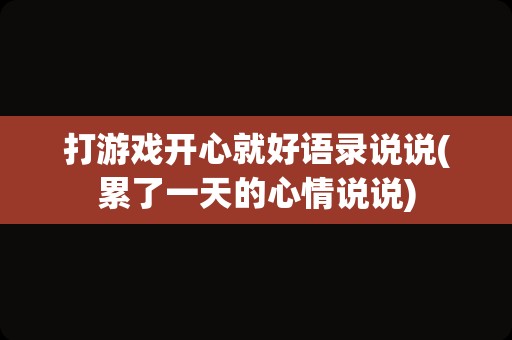 打游戏开心就好语录说说(累了一天的心情说说)