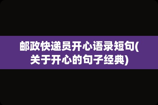 邮政快递员开心语录短句(关于开心的句子经典)