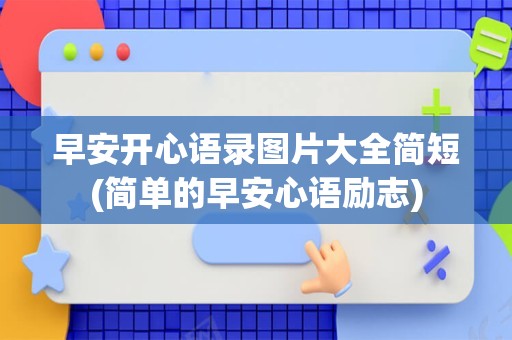 早安开心语录图片大全简短(简单的早安心语励志)