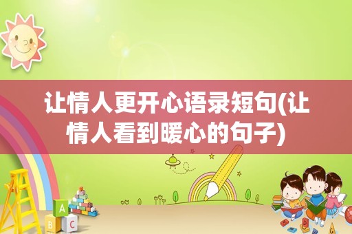 让情人更开心语录短句(让情人看到暖心的句子)