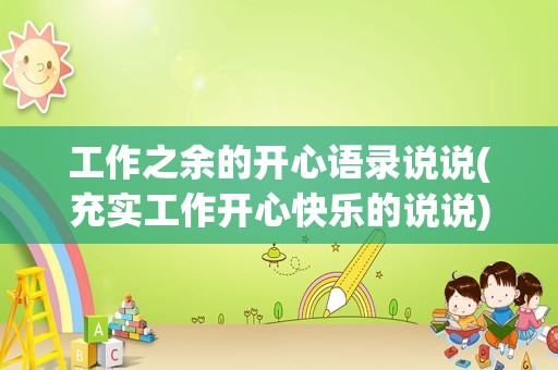 工作之余的开心语录说说(充实工作开心快乐的说说)