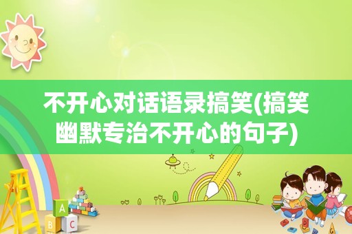 不开心对话语录搞笑(搞笑幽默专治不开心的句子)