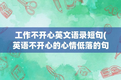工作不开心英文语录短句(英语不开心的心情低落的句子)