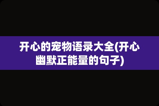 开心的宠物语录大全(开心幽默正能量的句子)