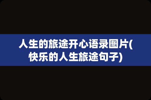 人生的旅途开心语录图片(快乐的人生旅途句子)
