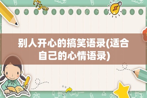 别人开心的搞笑语录(适合自己的心情语录)