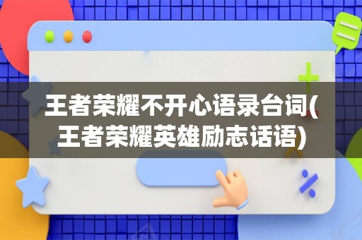 王者荣耀不开心语录台词(王者荣耀英雄励志话语)