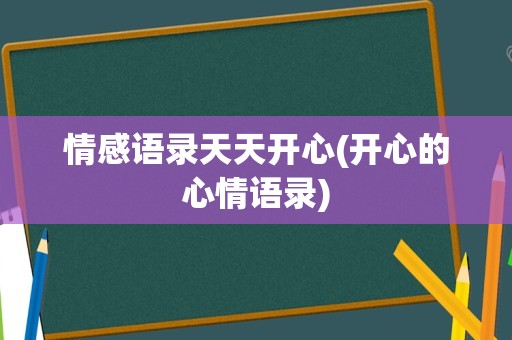 情感语录天天开心(开心的心情语录)