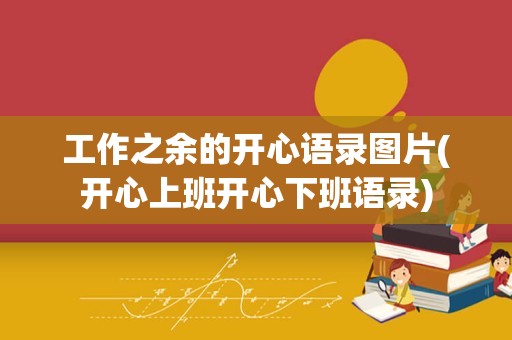 工作之余的开心语录图片(开心上班开心下班语录)