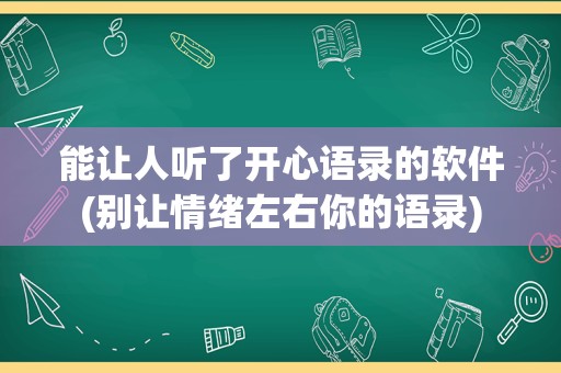 能让人听了开心语录的软件(别让情绪左右你的语录)