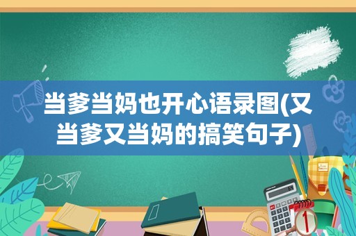 当爹当妈也开心语录图(又当爹又当妈的搞笑句子)