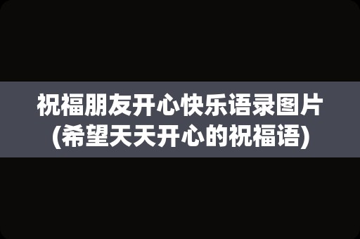 祝福朋友开心快乐语录图片(希望天天开心的祝福语)