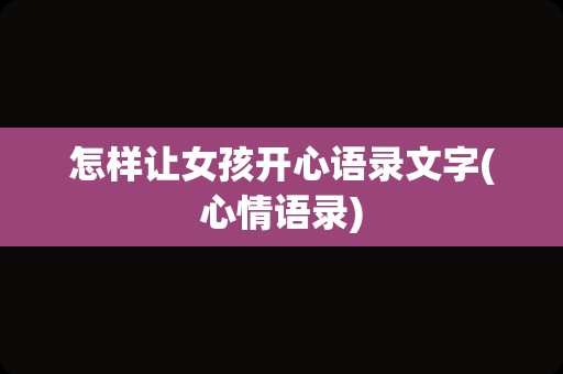 怎样让女孩开心语录文字(心情语录)