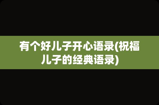 有个好儿子开心语录(祝福儿子的经典语录)