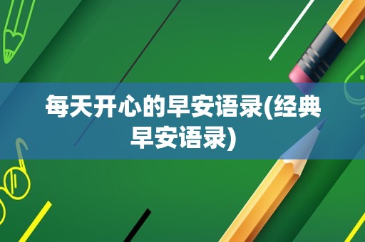 每天开心的早安语录(经典早安语录)