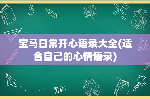 宝马日常开心语录大全(适合自己的心情语录)