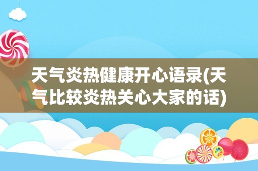 天气炎热健康开心语录(天气比较炎热关心大家的话)