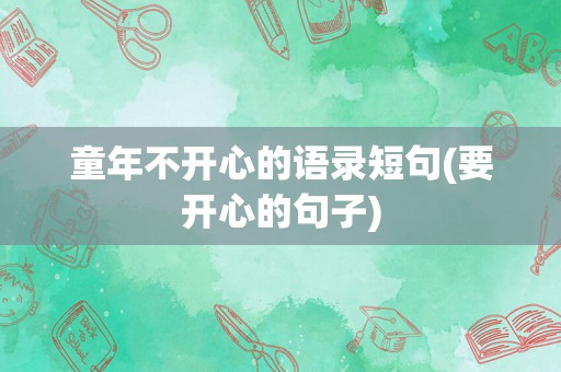 童年不开心的语录短句(要开心的句子)
