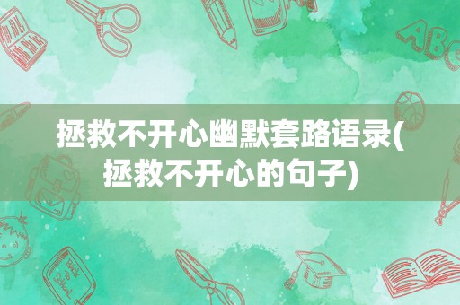 拯救不开心幽默套路语录(拯救不开心的句子)