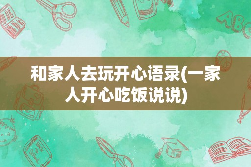 和家人去玩开心语录(一家人开心吃饭说说)