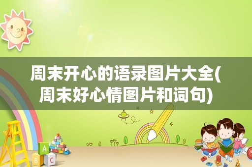 周末开心的语录图片大全(周末好心情图片和词句)