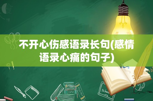 不开心伤感语录长句(感情语录心痛的句子)