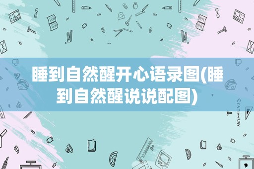 睡到自然醒开心语录图(睡到自然醒说说配图)