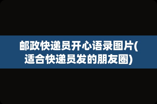 邮政快递员开心语录图片(适合快递员发的朋友圈)