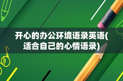开心的办公环境语录英语(适合自己的心情语录)