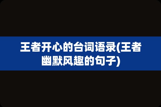 王者开心的台词语录(王者幽默风趣的句子)