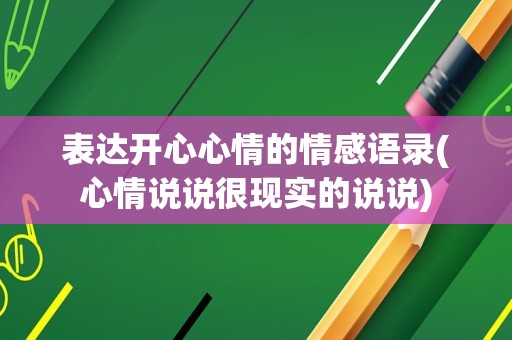 表达开心心情的情感语录(心情说说很现实的说说)