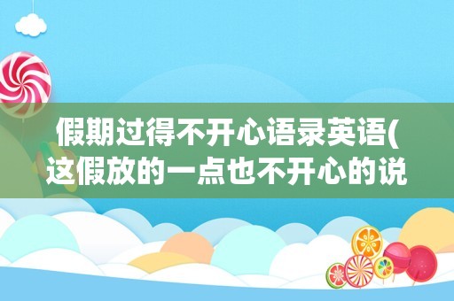 假期过得不开心语录英语(这假放的一点也不开心的说说)
