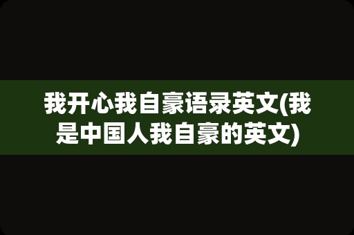 我开心我自豪语录英文(我是中国人我自豪的英文)
