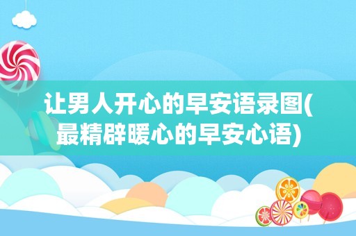 让男人开心的早安语录图(最精辟暖心的早安心语)