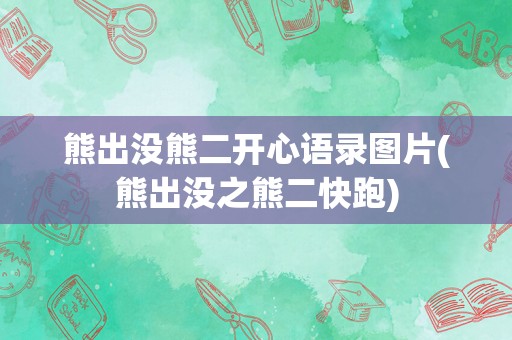 熊出没熊二开心语录图片(熊出没之熊二快跑)